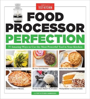 Food Processor Perfection: 75 Amazing Ways to Use the... by Kitchen, America's T