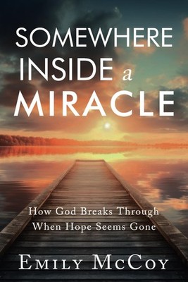 Somewhere Inside a Miracle: How God Broke Through When Hope Seemed Gone - Mc...