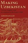 Making Uzbekistan: Nation, Empire, and Revolution in the Early USSR by Adeeb Khalid (Hardback, 2015)