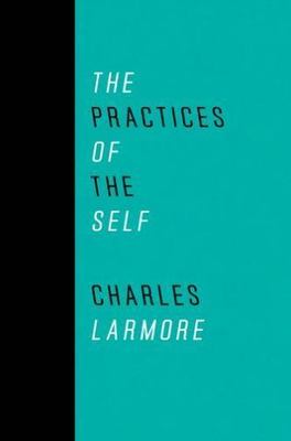 The Practices of the Self by Larmore, Charles