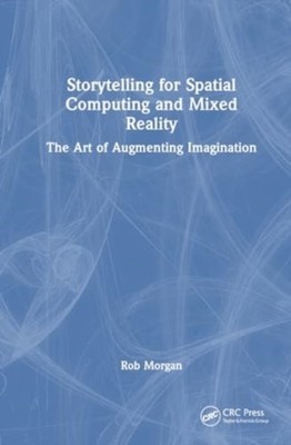 Storytelling for Spatial Computing and Mixed Reality by Rob Morgan PAPERBACK