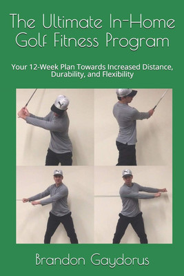 The Ultimate In-Home Golf Fitness Program: Your 12-Week Plan Towards Increas...