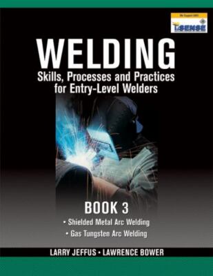 Welding Skills, Processes and Practices for Entry-Level Welders: Book 3 by Jeff