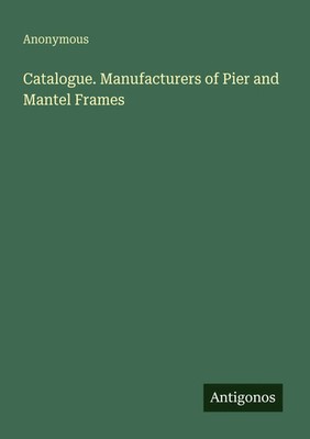 Anonymous | Catalogue. Manufacturers of Pier and Mantel Frames | Taschenbuch