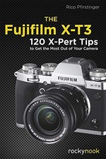THE FUJIFILM X-T3: 120 X-PERT TIPS TO GET THE MOST OUT OF By Rico Pfirstinger