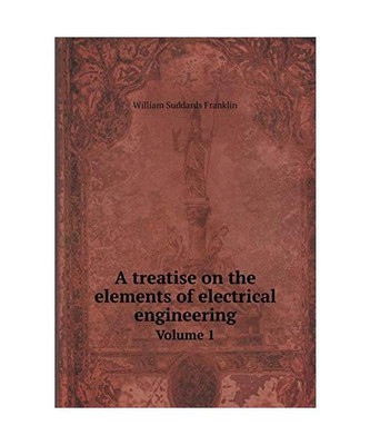 A treatise on the elements of electrical engineering Volume 1