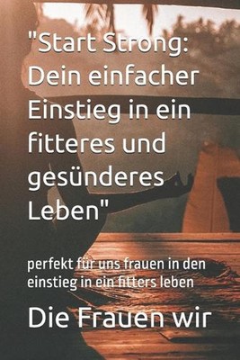 ''Start Strong: Dein einfacher Einstieg in ein fitteres und ges?nderes Leben'' per