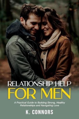 Relationship Help for Men: A Practical Guide to Building Strong, Healthy Relatio