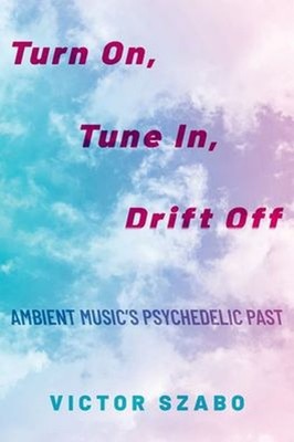 Turn on, Tune in, Drift Off : Ambient Music's Psychedelic Past Vi