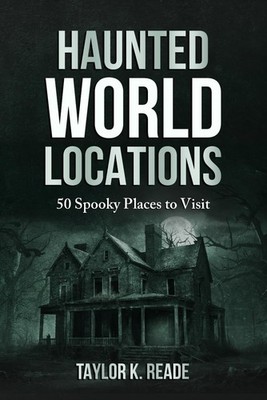 Haunted World Locations: 50 Spooky Places to Visit