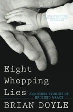 EIGHT WHOPPING LIES AND OTHER STORIES OF BRUISED GRACE By Brian Doyle **Mint**