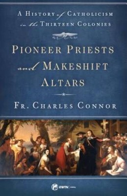 Pioneer Priests and Makeshift Altars: A History of Catholicism in the Thi - GOOD