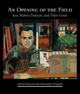 AN OPENING OF THE FIELD: JESS, ROBERT DUNCAN, AND THEIR By Michael Duncan NEW