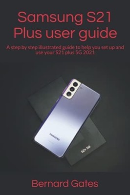 Samsung S21 Plus user guide: A step by step illustrated -  NEW Bernard Gates 202