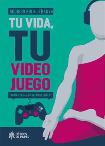 Tu vida, tu videojuego : mejora tu día a día mientras juegas [Spanish]
