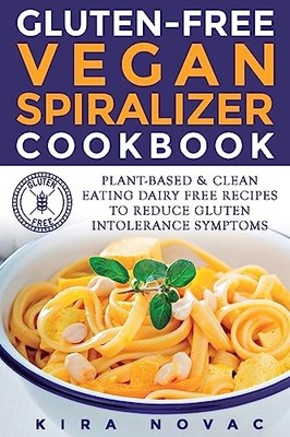 Gluten-Free Vegan Spiralizer Cookbook : Plant-Based and Clean Eating Dairy ...