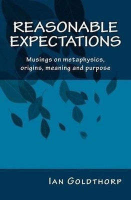 Reasonable Expectations: Musings on metaphysics, origins, meaning and purpose by