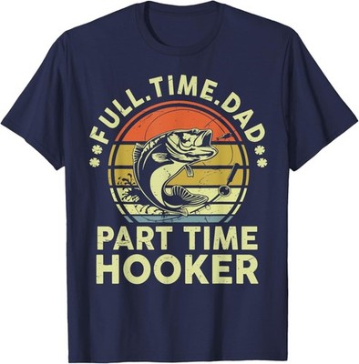 Mens Funny Fathers Day Fishing Full Time Dad Part Time Hooker T-Shirt