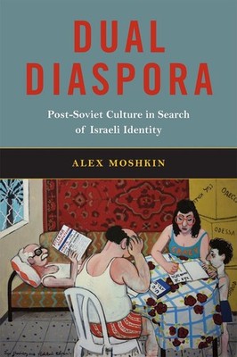Dual Diaspora: Post-Soviet Culture in Search of Israeli Identity by Alex Moshkin