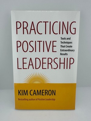 Practicing Positive Leadership Kim Cameron Tools Techniques Results PB 2013