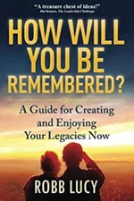 How Will You Be Remembered?: A Guide for Creating and Enjoying Yo
