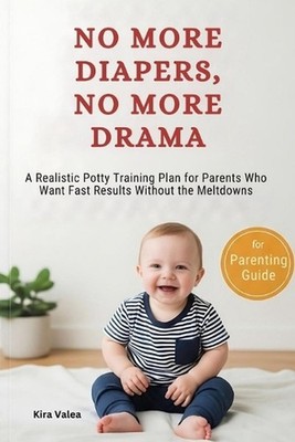 No More Diapers, No More Drama: A Realistic Potty Training Plan for Parents Who 