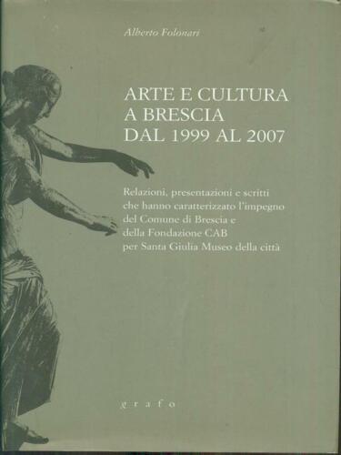 ARTE E CULTURA A BRESCIA DAL 1999 AL 2007 FOLONARI ALBERTO GRAFO 2007 \ - Foto 1 di 2