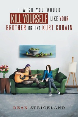 I Wish You Would Kill Yourself Like Your Brother or Like Kurt Cobain Strickland