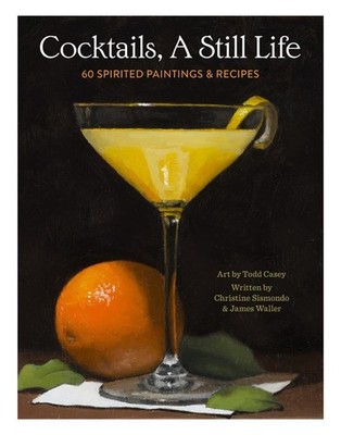 Cocktails, A Still Life: 60 Spirited Paintings & Recipes by Christine Sismondo H