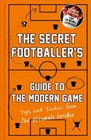 The Secret Footballer's Guide to the Modern Game: Tips and Tactics from the Ul,