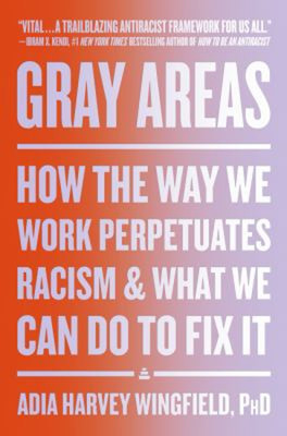 Gray Areas : How the Way We Work Perpetuates Racism and What We C