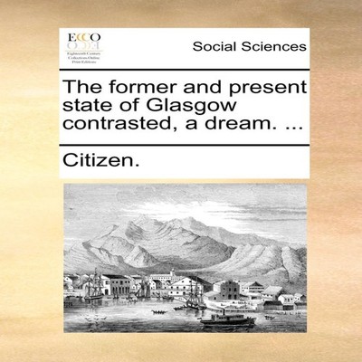 The former and present state of Glasgow contrasted a dream. ... C