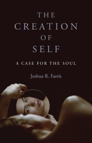 Creation of Self : A Case for the Soul by Joshua Farris (2023, Trade Paperback)