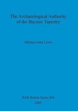 The Archaeological Authority of the Bayeux Tapestry by Michael John Lewis (Engli