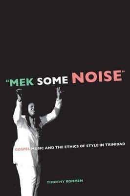 Mek Some Noise : Gospel Music and the Ethics of Style in Trinidad, Paperback ...