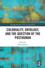 Coloniality, Ontology, and the Question of the Posthuman by Mark Jackson (Englis