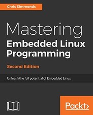MASTERING EMBEDDED LINUX PROGRAMMING: UNLEASH THE FULL By Chris Simmonds NEW