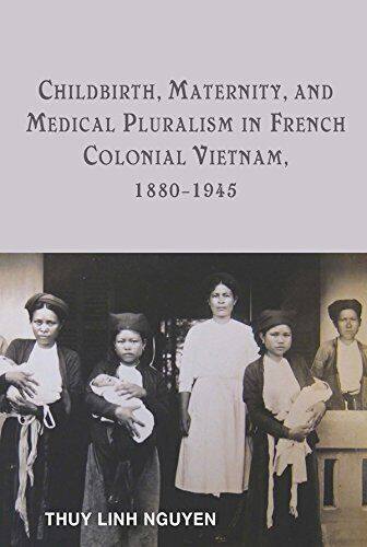 Childbirth, Maternity, Medical Pluralism in French Colonial Vietnam 1880 - 1945 - Picture 1 of 1
