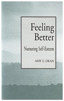 FEELING BETTER: NURTURING SELF-ESTEEM By Amy E. Dean