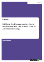 ErfüLlung Des Kinderwunsches Durch Leihmutterschaft. Eine Kritisch Ethische...