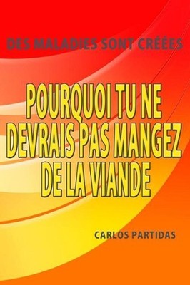 Pourquoi Tu Ne Devrais Pas Mangez de la Viande: Des Maladies Sont Cr??es by Carl
