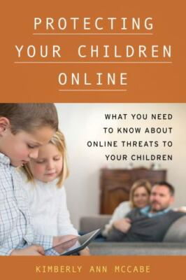 Protecting Your Children Online : What You Need to Know about Online Threats...