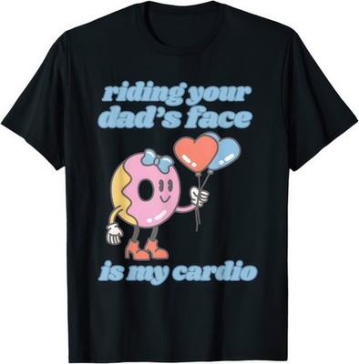 Riding Your Dads Face Is My Cardio Funny Meme Adult Humor Graphic T Shirt