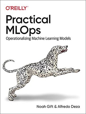 Practical MLOps: Operationalizing Machine Learning Models by Noah Gift