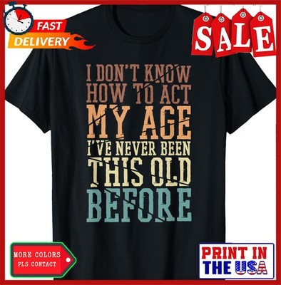 I Don't Know How To Act My Age I've Never Been This Old T-Shirt 2