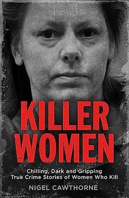 Killer Women: Chilling, Dark and Gripping True Cr by Cawthorne, Nigel 1786489147