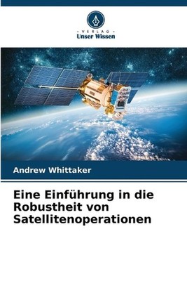 Eine Einfhrung in die Robustheit von Satellitenoperationen by Andrew Whittaker P
