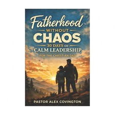 Fatherhood Without Chaos 30 Days of Calm Leadership For The Christian Dad