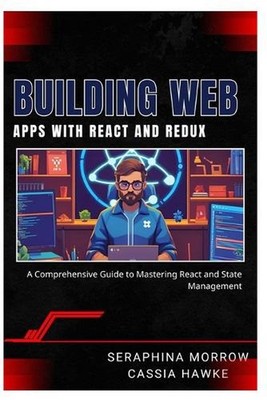 Building Web Apps with React and Redux: A Comprehensive Guide to Mastering React