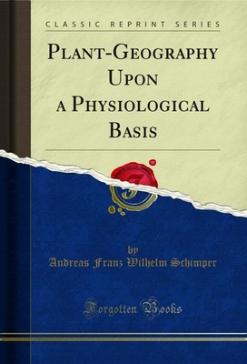Plant-Geography Upon a Physiological Basis (Classic Reprint)